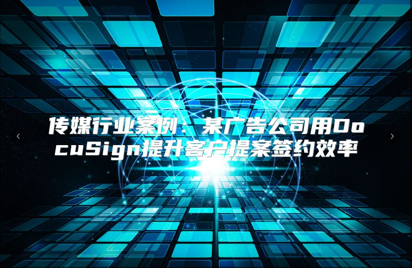 传媒行业案例：某广告公司用DocuSign提升客户提案签约效率