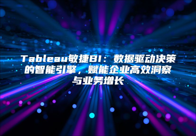 Tableau敏捷BI：数据驱动决策的智能引擎，赋能企业高效洞察与业务增长