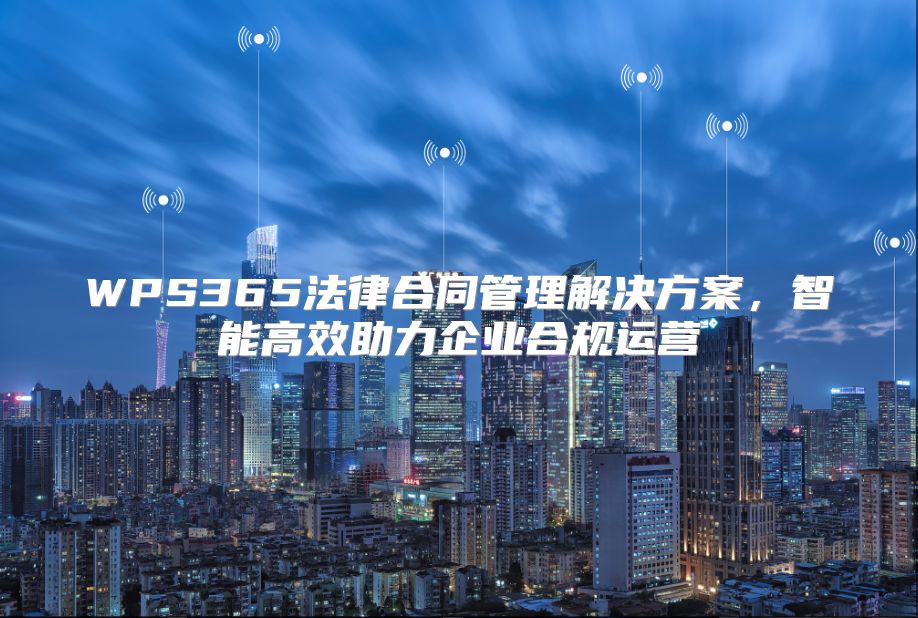WPS365法律合同管理解决方案，智能高效助力企业合规运营
