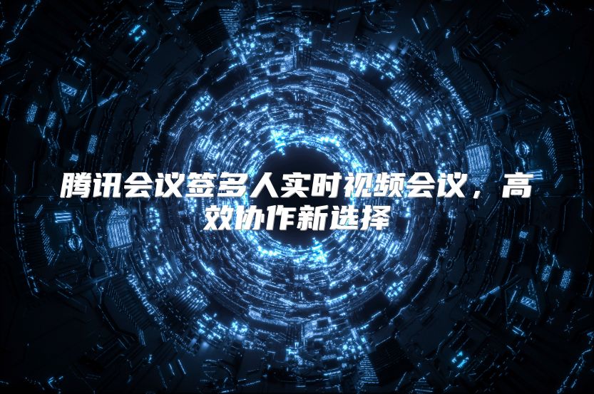 腾讯会议签多人实时视频会议，高效协作新选择