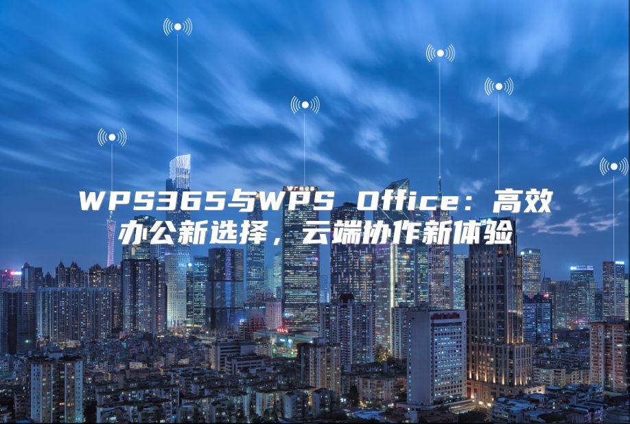 WPS365与WPS Office：高效办公新选择，云端协作新体验