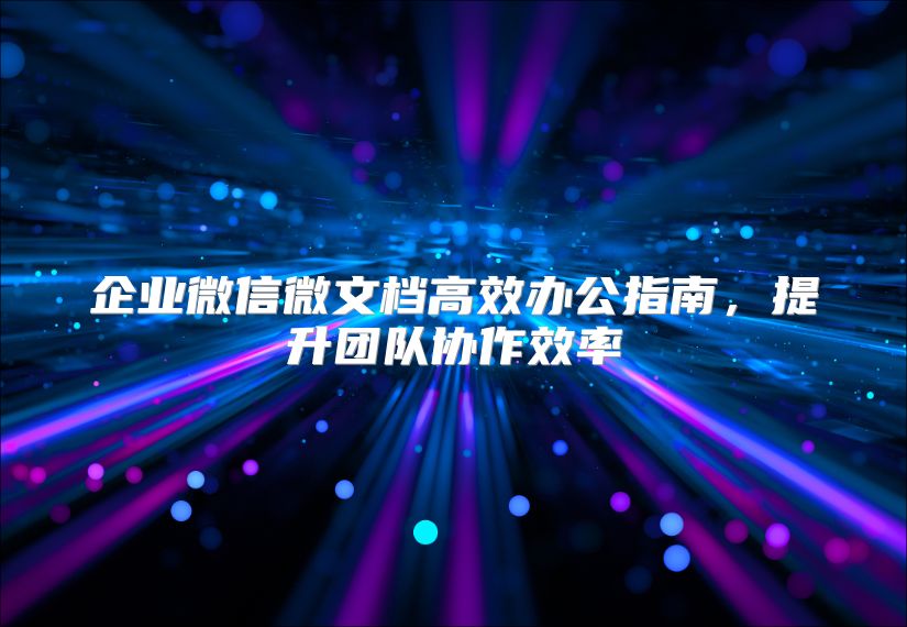 企业微信微文档高效办公指南，提升团队协作效率