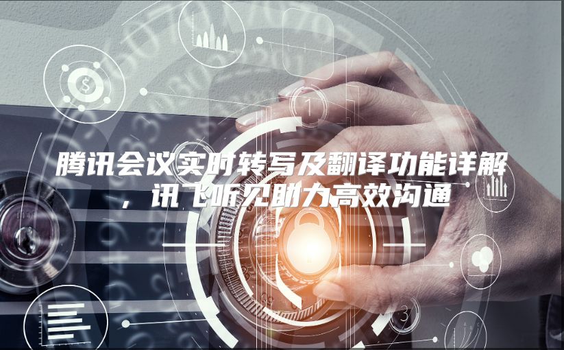 腾讯会议实时转写及翻译功能详解，讯飞听见助力高效沟通