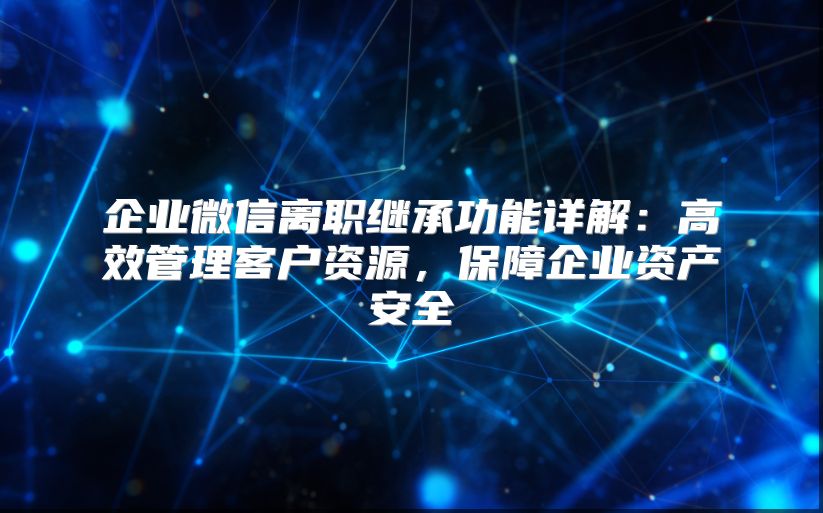 企业微信离职继承功能详解：高效管理客户资源，保障企业资产安全