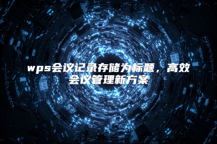 wps会议记录存储为标题，高效会议管理新方案