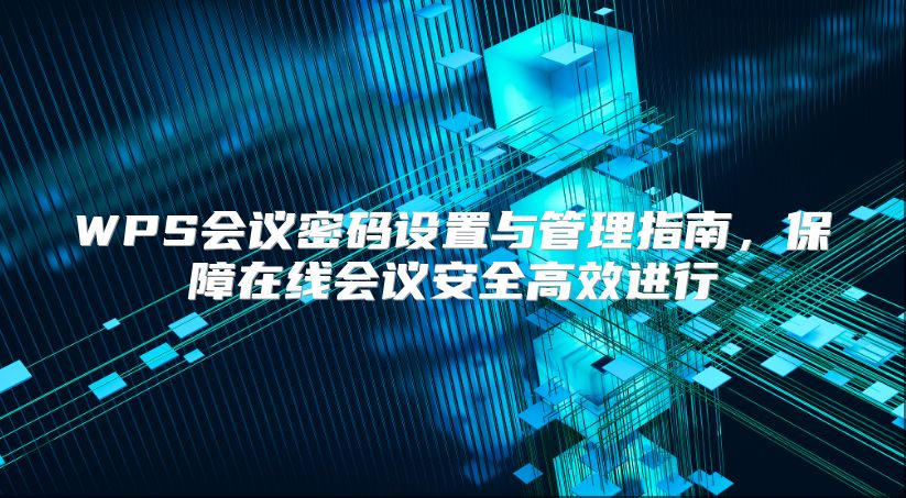 WPS会议密码设置与管理指南，保障在线会议安全高效进行