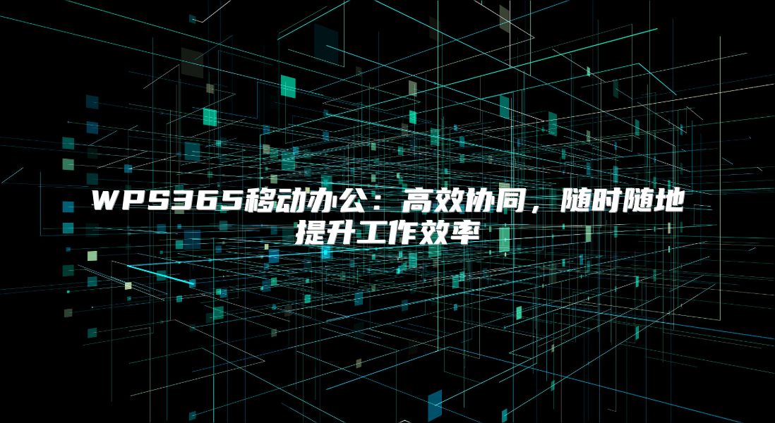 WPS365移动办公：高效协同，随时随地提升工作效率