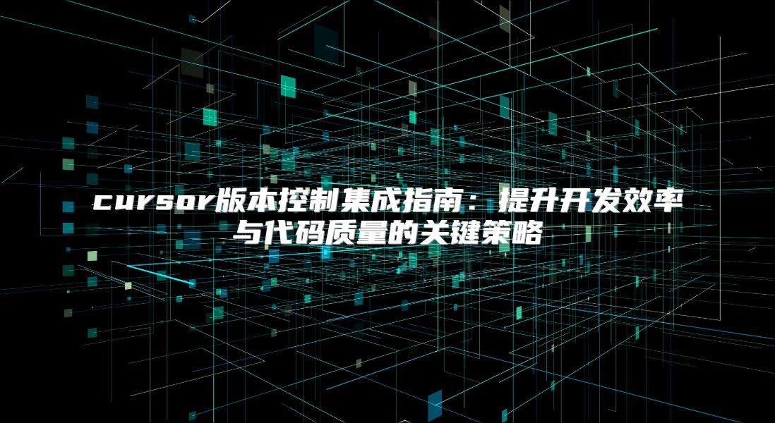 cursor版本控制集成指南：提升开发效率与代码质量的关键策略