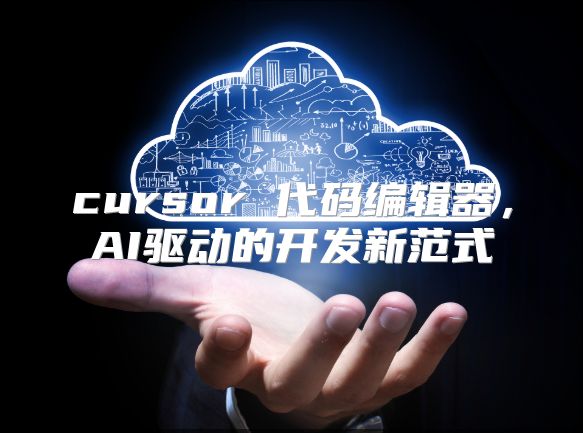 cursor 代码编辑器，AI驱动的开发新范式