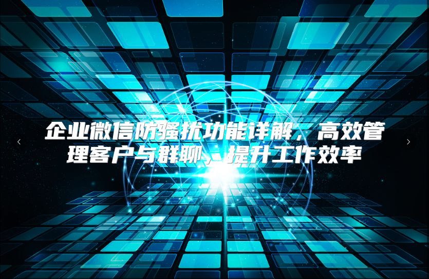 企业微信防骚扰功能详解，高效管理客户与群聊，提升工作效率