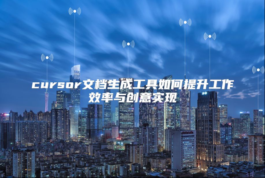 cursor文档生成工具如何提升工作效率与创意实现
