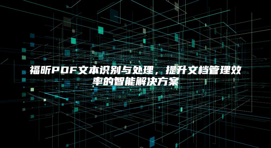 福昕PDF文本识别与处理，提升文档管理效率的智能解决方案