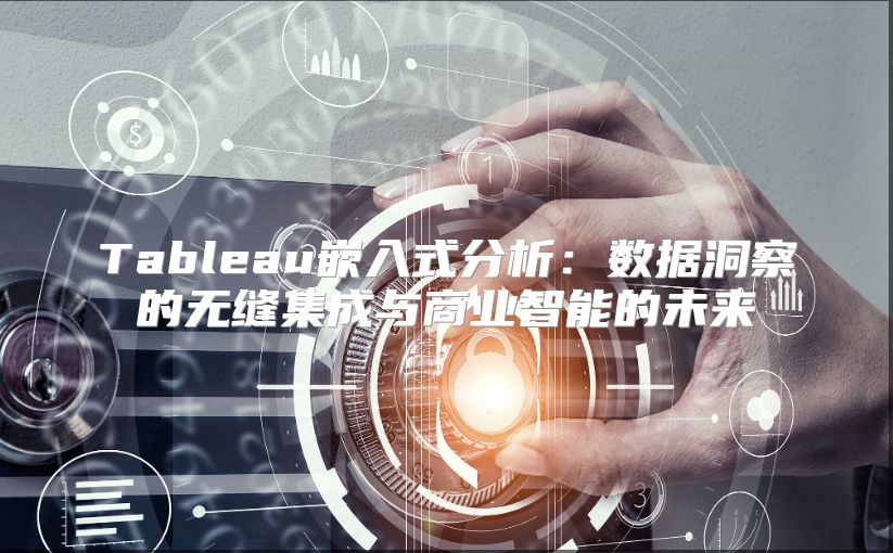 Tableau嵌入式分析：数据洞察的无缝集成与商业智能的未来