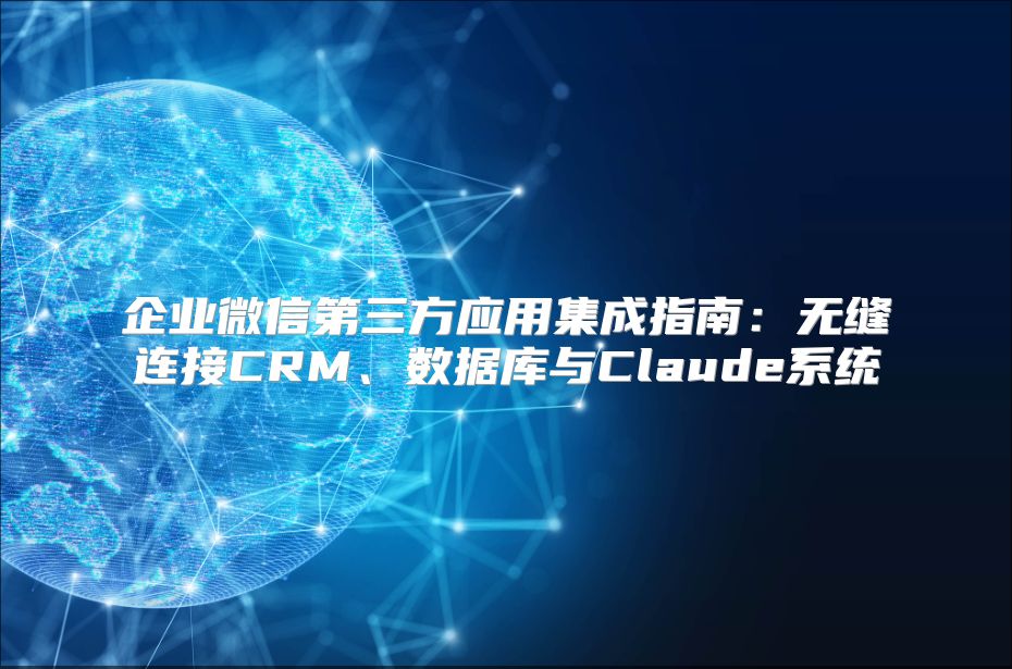 企业微信第三方应用集成指南：无缝连接CRM、数据库与Claude系统