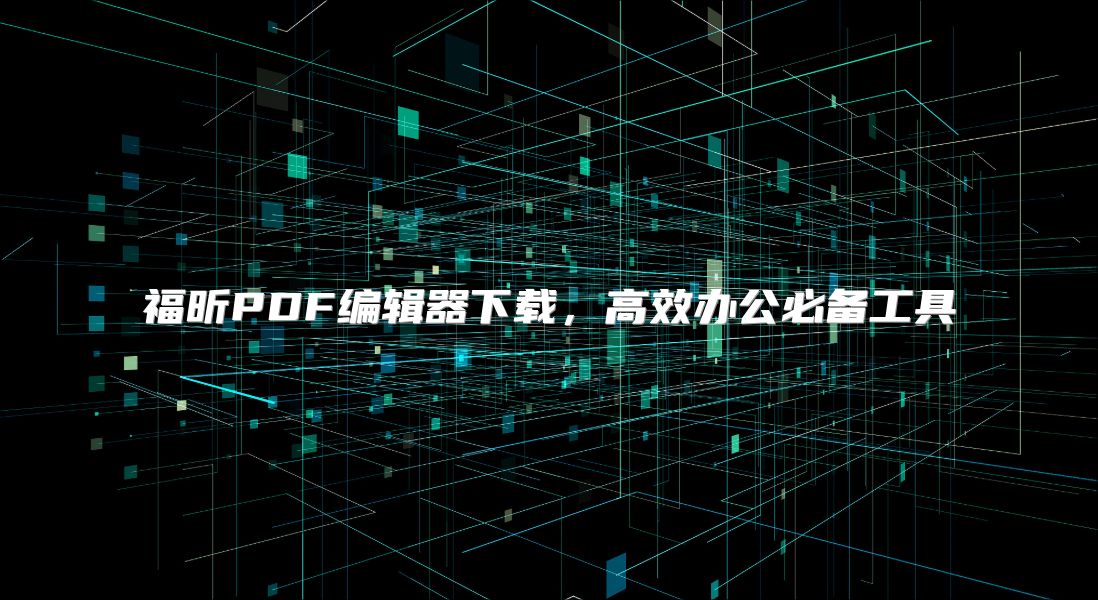福昕PDF编辑器下载，高效办公必备工具