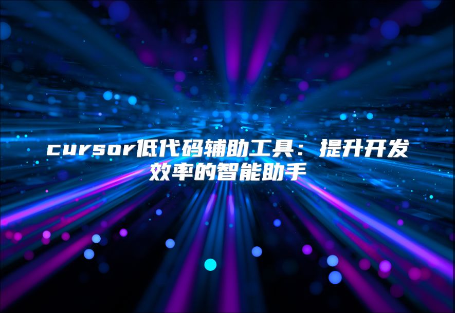 cursor低代码辅助工具：提升开发效率的智能助手
