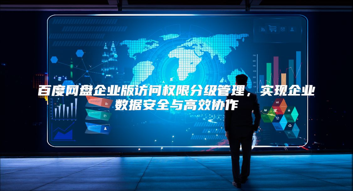 百度网盘企业版访问权限分级管理，实现企业数据安全与高效协作