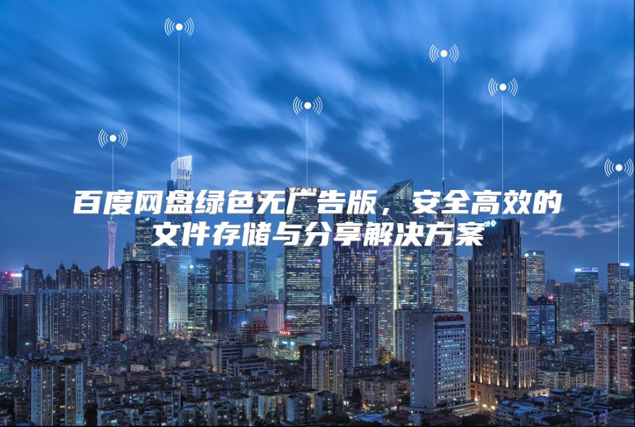 百度网盘绿色无广告版，安全高效的文件存储与分享解决方案