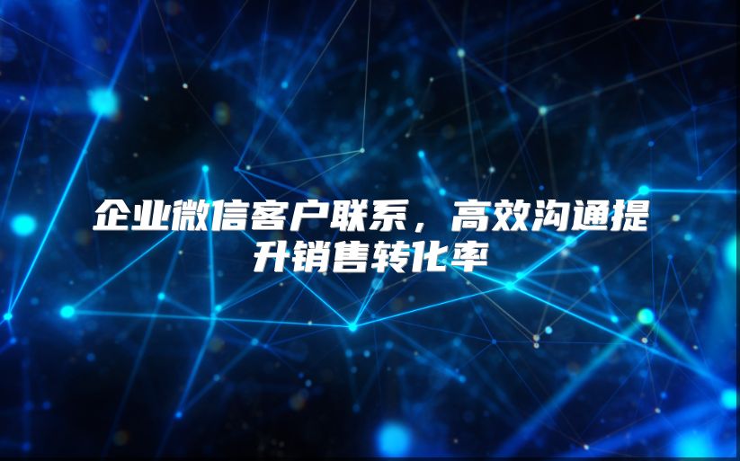 企业微信客户联系，高效沟通提升销售转化率