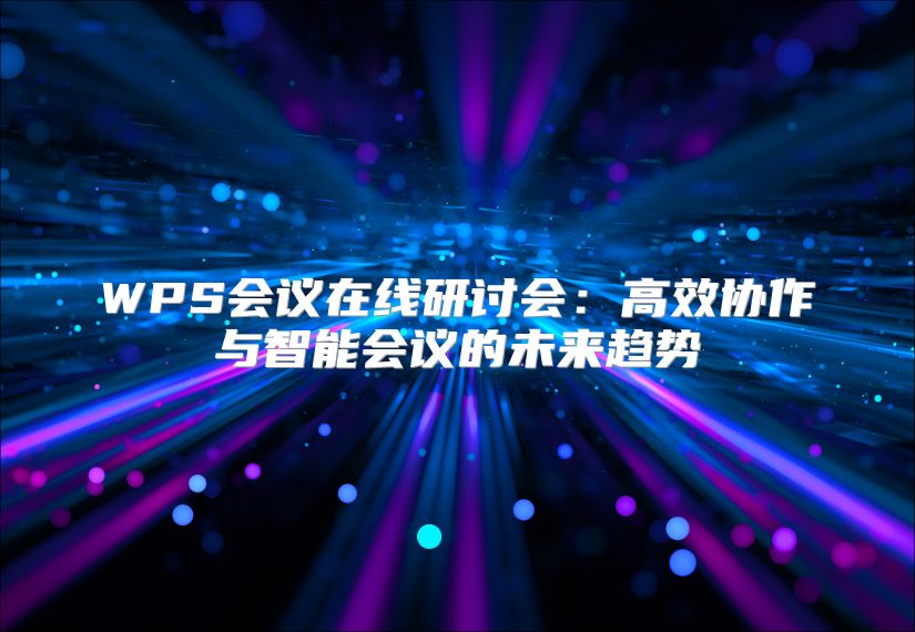 WPS会议在线研讨会：高效协作与智能会议的未来趋势