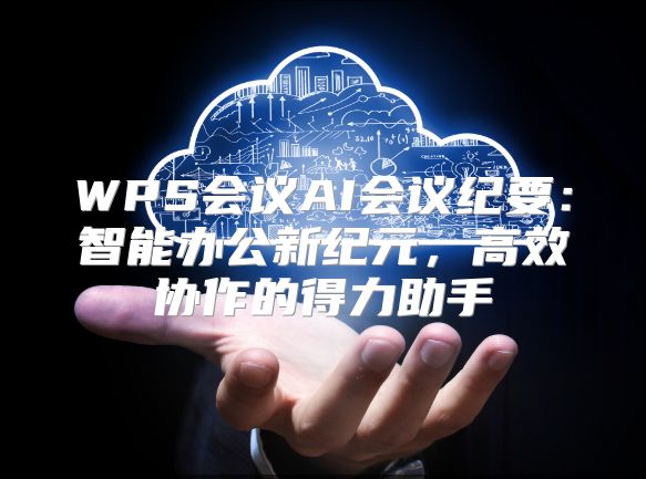 WPS会议AI会议纪要：智能办公新纪元，高效协作的得力助手