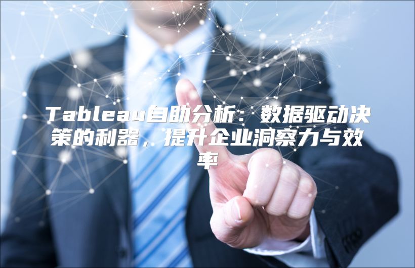 Tableau自助分析：数据驱动决策的利器，提升企业洞察力与效率