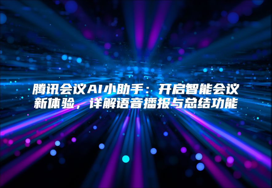 腾讯会议AI小助手：开启智能会议新体验，详解语音播报与总结功能