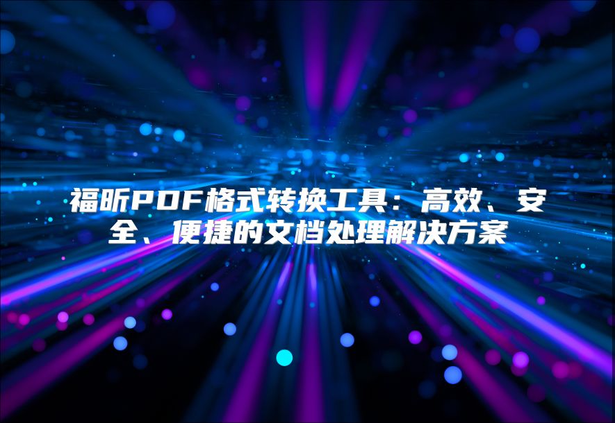 福昕PDF格式转换工具：高效、安全、便捷的文档处理解决方案