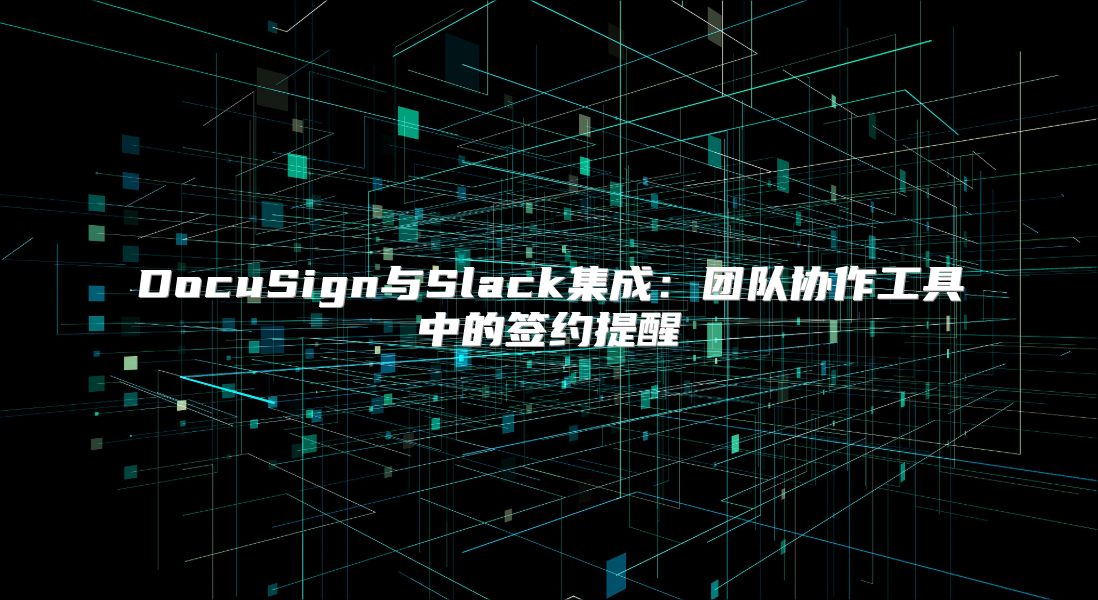 DocuSign与Slack集成：团队协作工具中的签约提醒