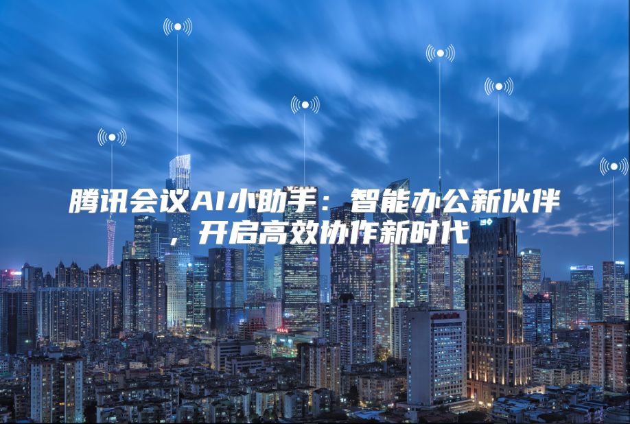 腾讯会议AI小助手：智能办公新伙伴，开启高效协作新时代
