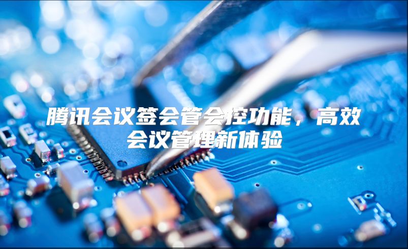 腾讯会议签会管会控功能，高效会议管理新体验