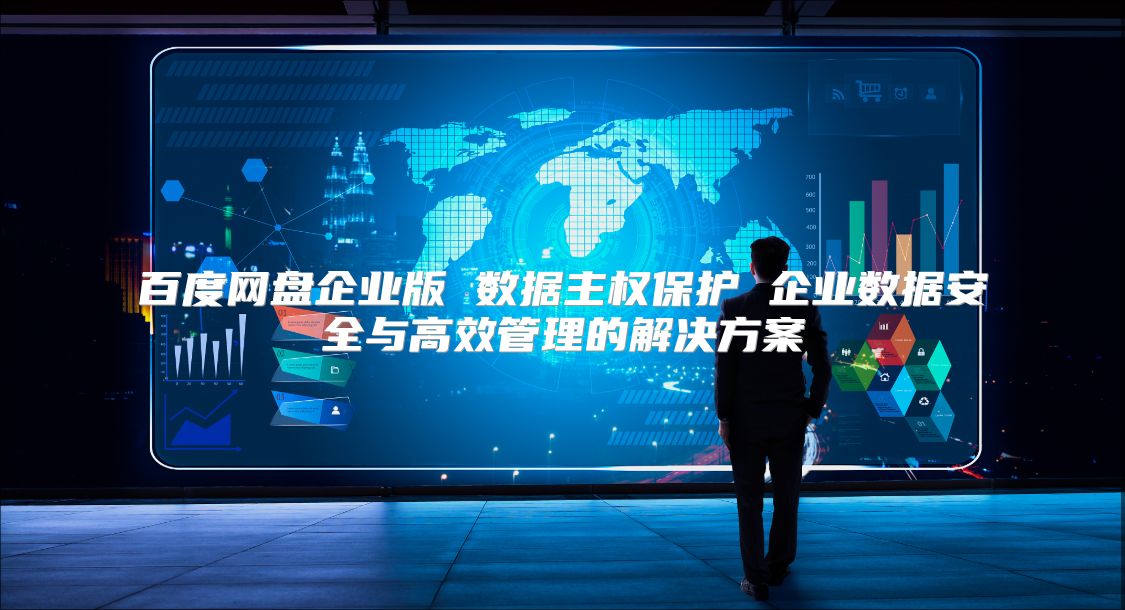 百度网盘企业版 数据主权?；?企业数据安全与高效管理的解决方案