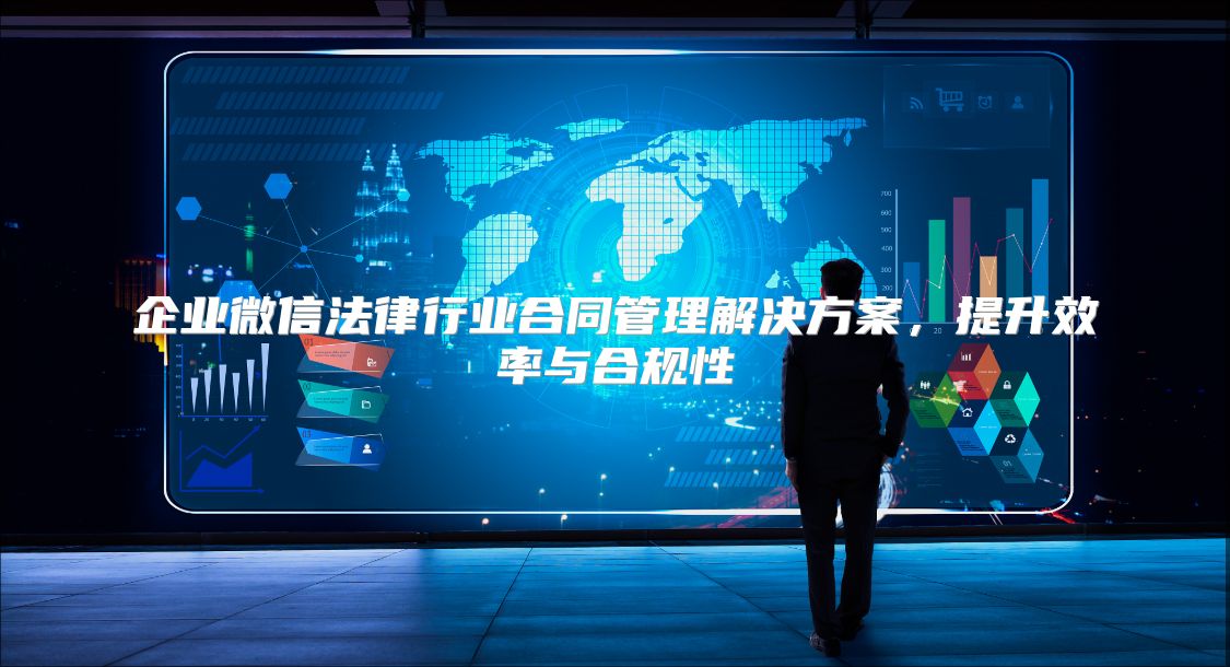 企业微信法律行业合同管理解决方案，提升效率与合规性