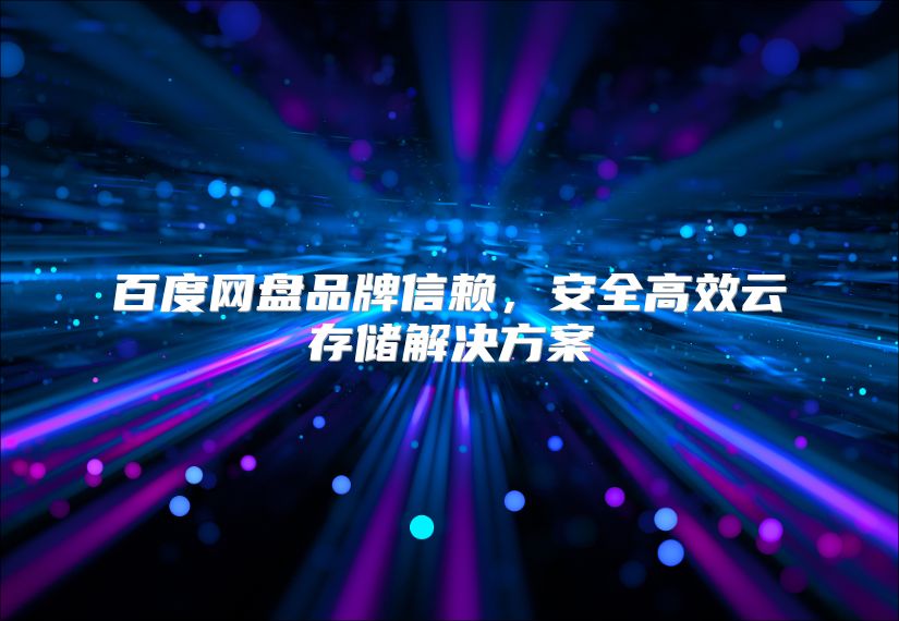 百度网盘品牌信赖，安全高效云存储解决方案