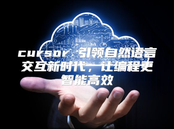 cursor 引领自然语言交互新时代，让编程更智能高效