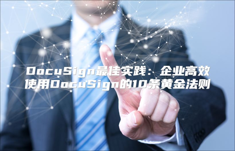 DocuSign最佳实践：企业高效使用DocuSign的10条黄金法则