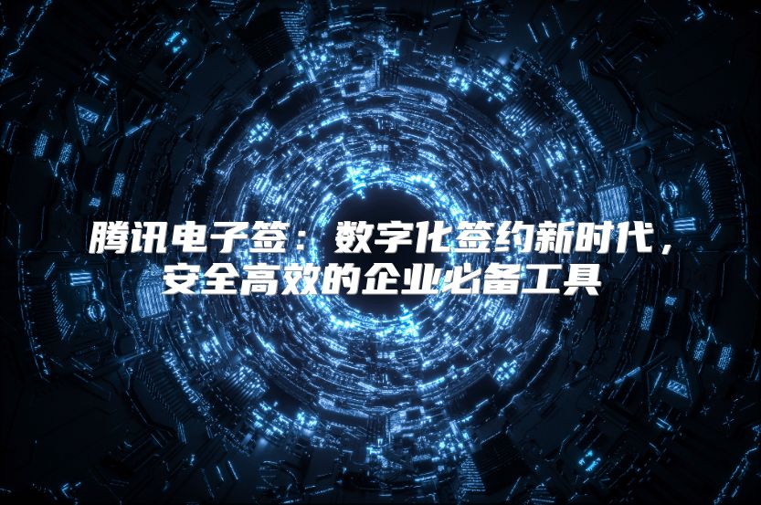 腾讯电子签：数字化签约新时代，安全高效的企业必备工具