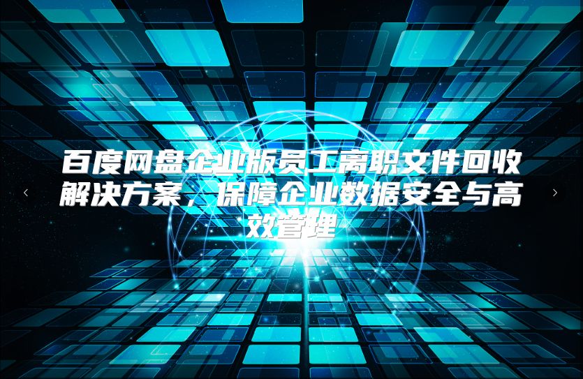 百度网盘企业版员工离职文件回收解决方案，保障企业数据安全与高效管理