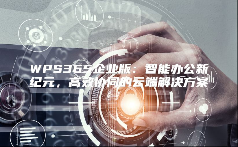 WPS365企业版：智能办公新纪元，高效协同的云端解决方案