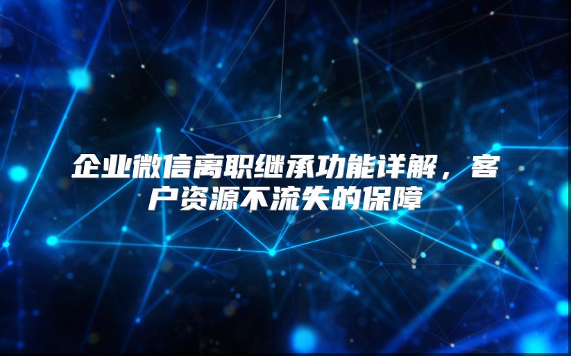 企业微信离职继承功能详解，客户资源不流失的保障