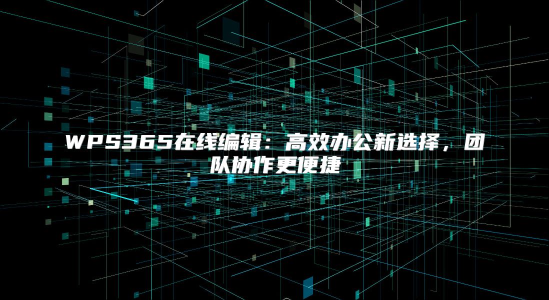 WPS365在线编辑：高效办公新选择，团队协作更便捷