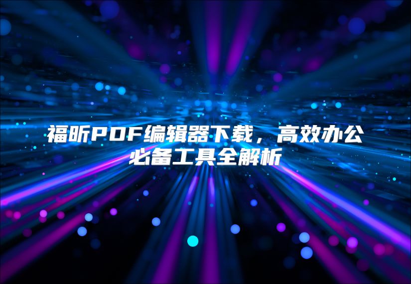 福昕PDF编辑器下载，高效办公必备工具全解析