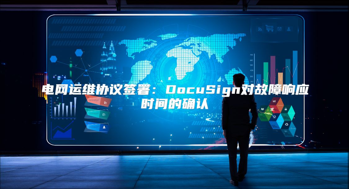 电网运维协议签署：DocuSign对故障响应时间的确认