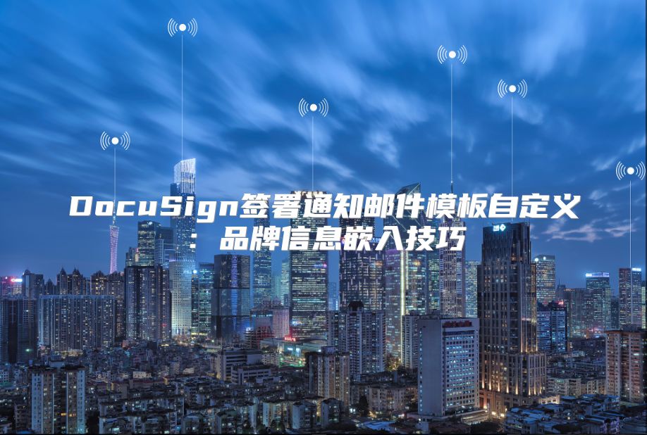 DocuSign签署通知邮件模板自定义：品牌信息嵌入技巧