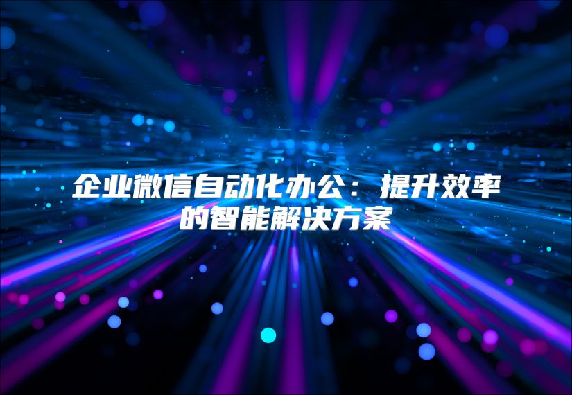 企业微信自动化办公：提升效率的智能解决方案