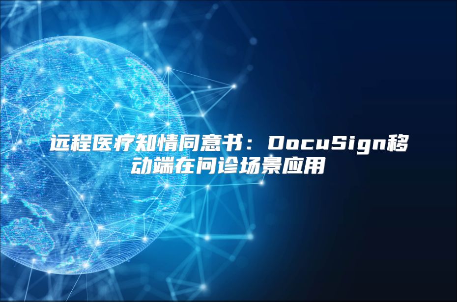 远程医疗知情同意书：DocuSign移动端在问诊场景应用