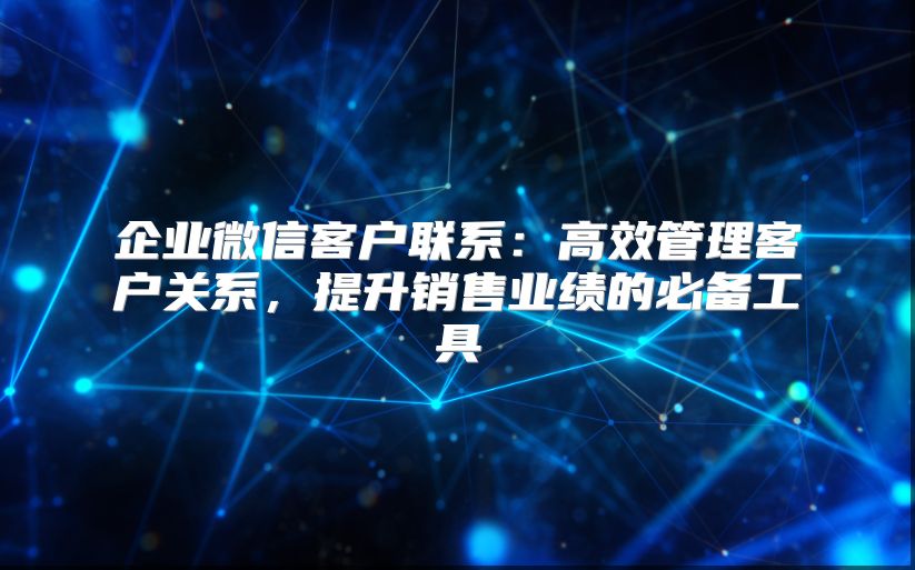 企业微信客户联系：高效管理客户关系，提升销售业绩的必备工具