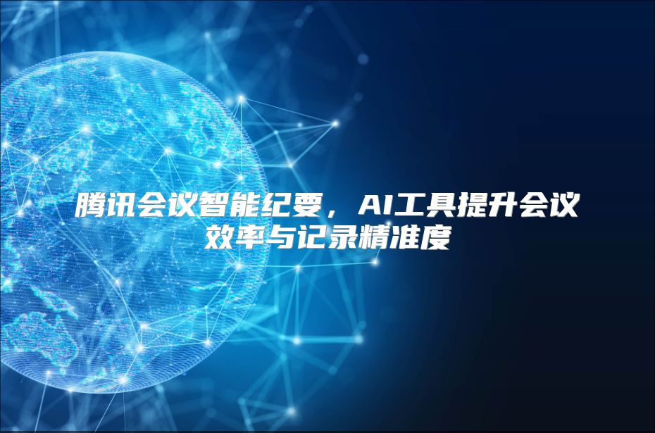 腾讯会议智能纪要，AI工具提升会议效率与记录精准度