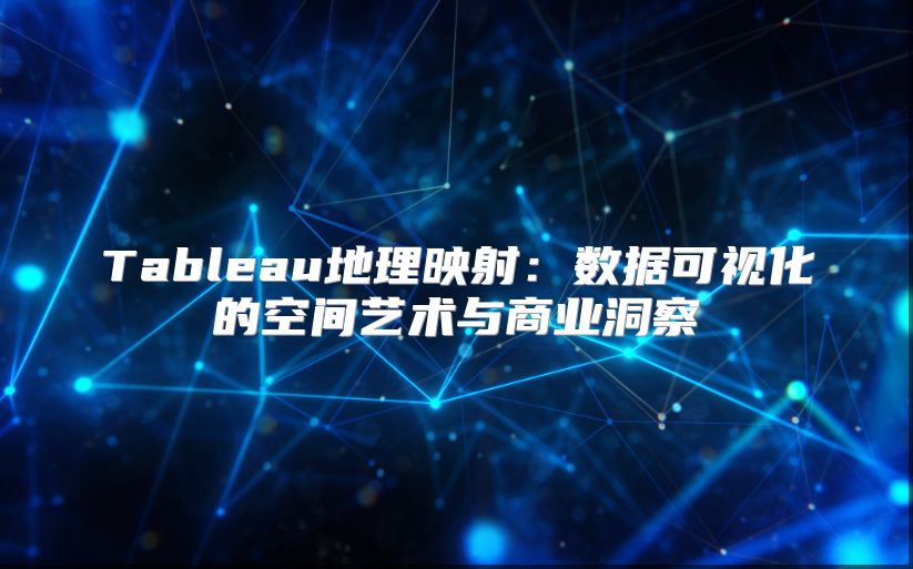 Tableau地理映射：数据可视化的空间艺术与商业洞察