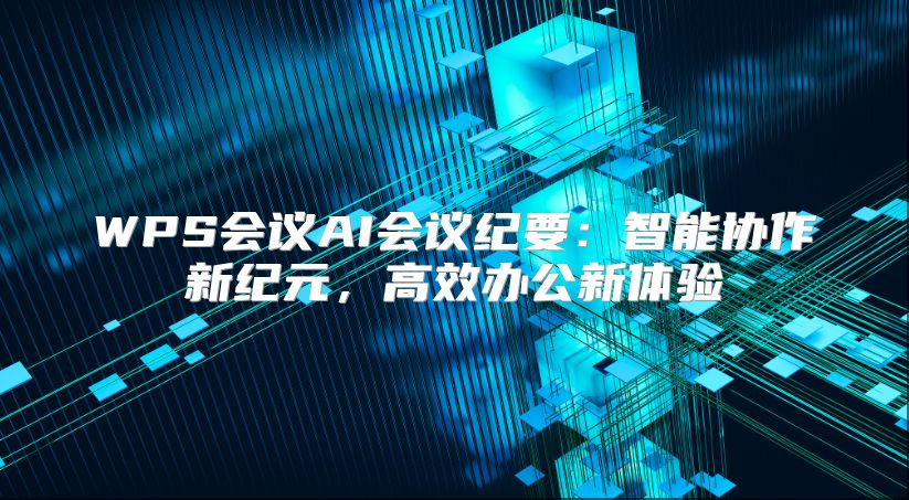 WPS会议AI会议纪要：智能协作新纪元，高效办公新体验